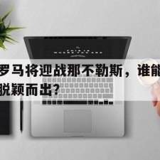 爱游戏中国-罗马将迎战那不勒斯，谁能脱颖而出？()