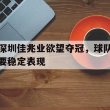 爱游戏-深圳佳兆业欲望夺冠，球队要稳定表现()