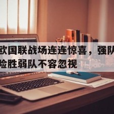 ayx-欧国联战场连连惊喜，强队险胜弱队不容忽视()