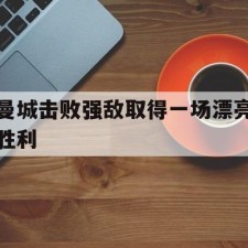 AYX SPORTS-曼城击败强敌取得一场漂亮胜利()