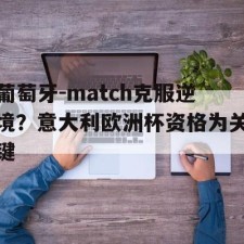 AYX SPORTS-葡萄牙-match克服逆境？意大利欧洲杯资格为关键(欧洲杯集锦葡萄牙)