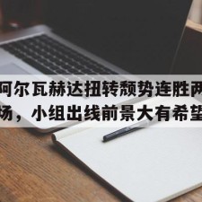 ayx-阿尔瓦赫达扭转颓势连胜两场，小组出线前景大有希望(阿尔瓦拉多哪个国家)