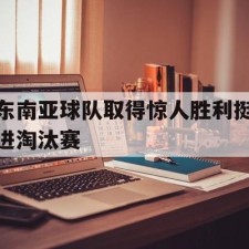 爱游戏平台-东南亚球队取得惊人胜利挺进淘汰赛()
