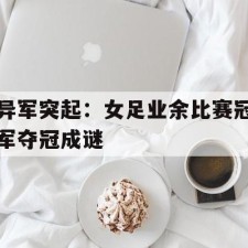 ayx-异军突起：女足业余比赛冠军夺冠成谜()