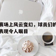 AYX SPORTS-赛场上风云变幻，球员们的表现令人瞩目()