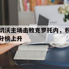 爱游戏中国-切沃主场击败克罗托内，积分榜上升()