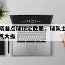 爱游戏中国-精准点球锁定胜局，球队士气大振()