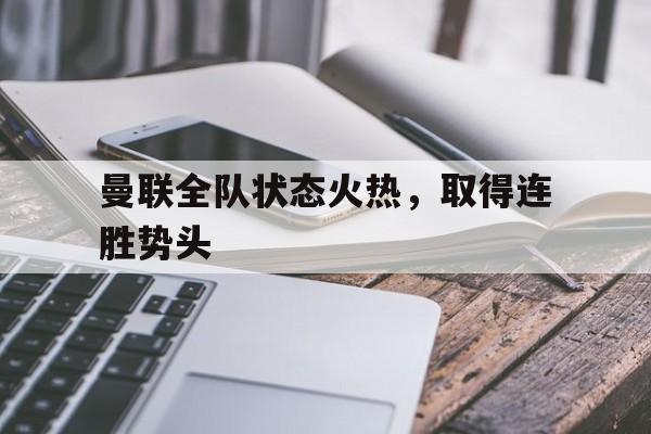 爱游戏-曼联全队状态火热，取得连胜势头()  第1张